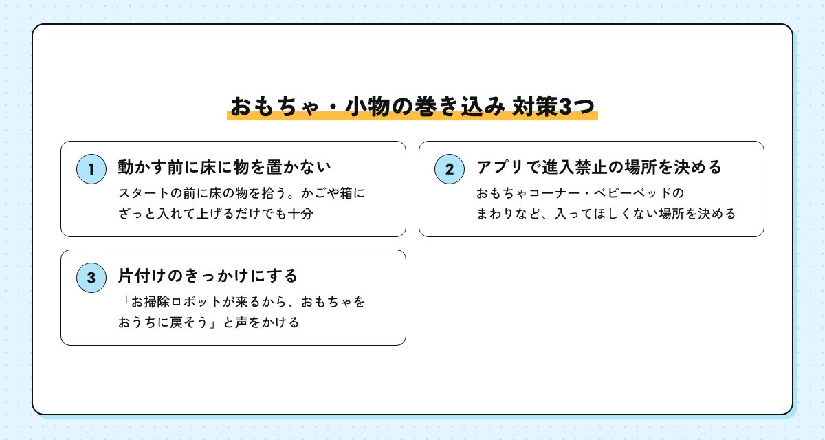 おもちゃ・小物の巻き込み対策3つの図。動かす前に床に物を置かない、アプリで進入禁止の場所を決める、片付けのきっかけにする